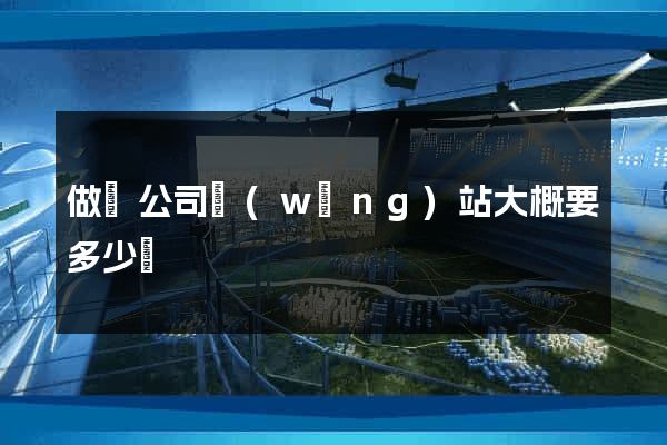 做個公司網(wǎng)站大概要多少錢