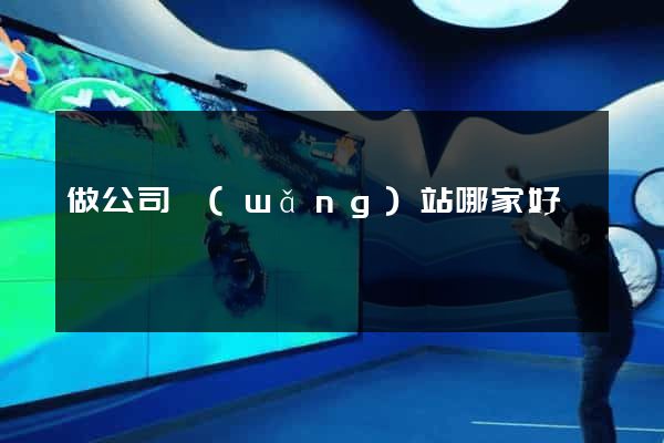 做公司網(wǎng)站哪家好