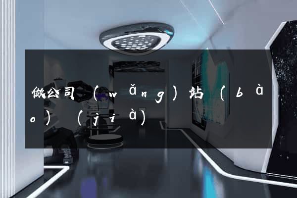 做公司網(wǎng)站報(bào)價(jià)