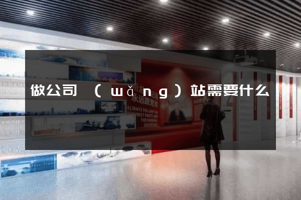 做公司網(wǎng)站需要什么