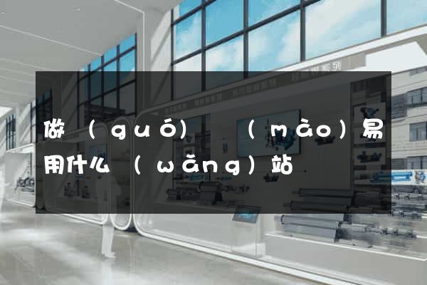 做國(guó)際貿(mào)易用什么網(wǎng)站