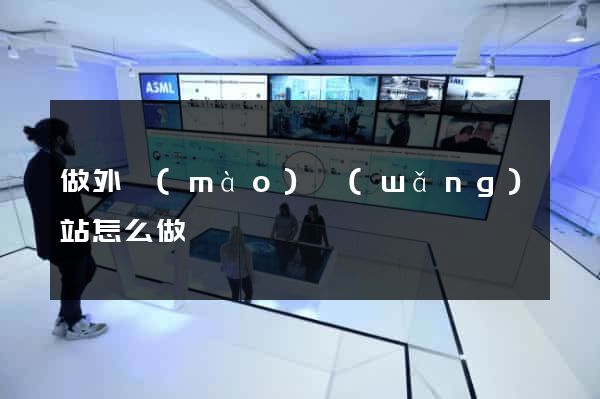 做外貿(mào)網(wǎng)站怎么做