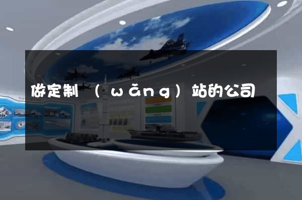 做定制網(wǎng)站的公司