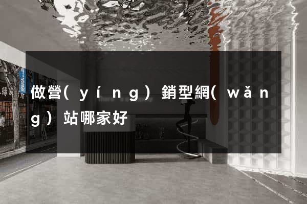 做營(yíng)銷型網(wǎng)站哪家好
