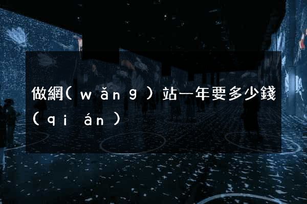 做網(wǎng)站一年要多少錢(qián)
