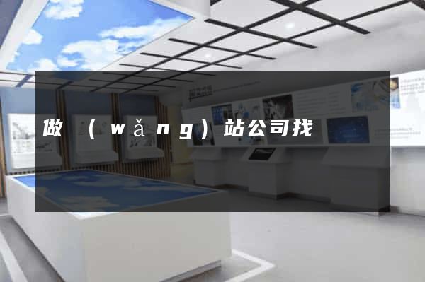 做網(wǎng)站公司找誰