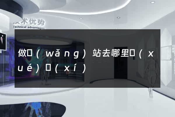 做網(wǎng)站去哪里學(xué)習(xí)