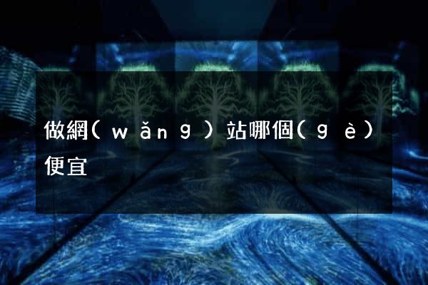 做網(wǎng)站哪個(gè)便宜