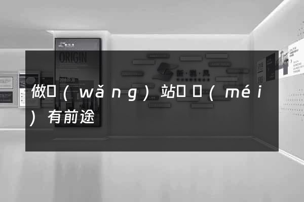 做網(wǎng)站喲沒(méi)有前途