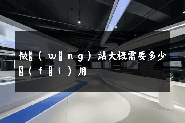 做網(wǎng)站大概需要多少費(fèi)用