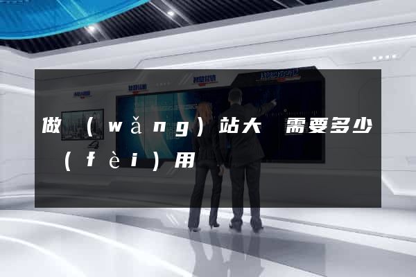做網(wǎng)站大約需要多少費(fèi)用