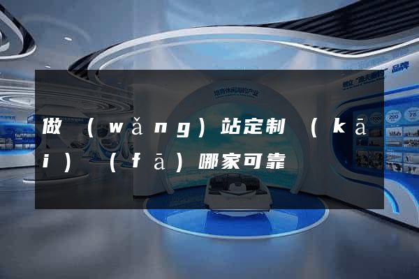 做網(wǎng)站定制開(kāi)發(fā)哪家可靠