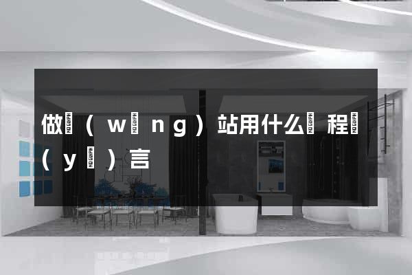 做網(wǎng)站用什么編程語(yǔ)言