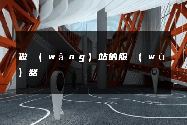 做網(wǎng)站的服務(wù)器