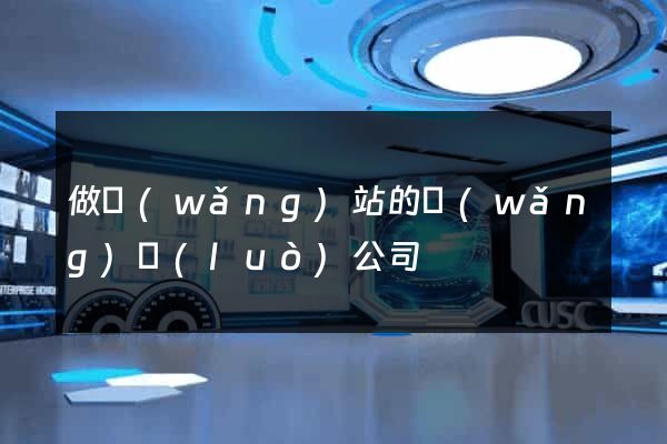 做網(wǎng)站的網(wǎng)絡(luò)公司