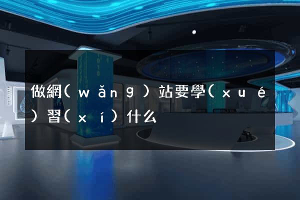 做網(wǎng)站要學(xué)習(xí)什么