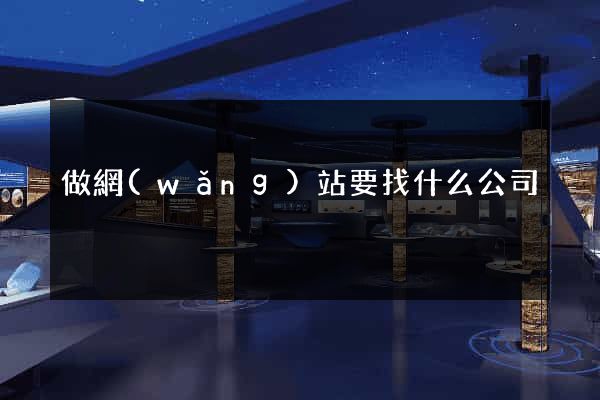 做網(wǎng)站要找什么公司