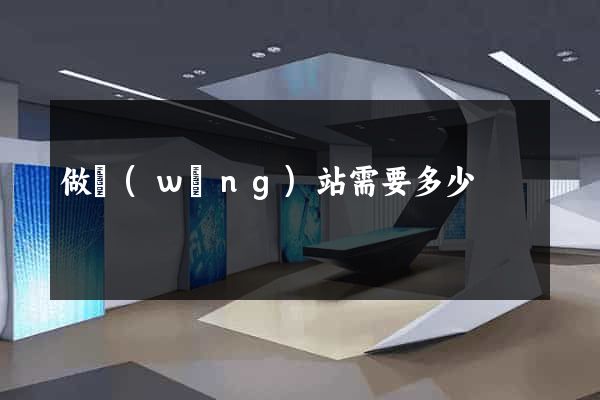 做網(wǎng)站需要多少