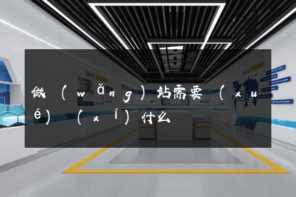 做網(wǎng)站需要學(xué)習(xí)什么