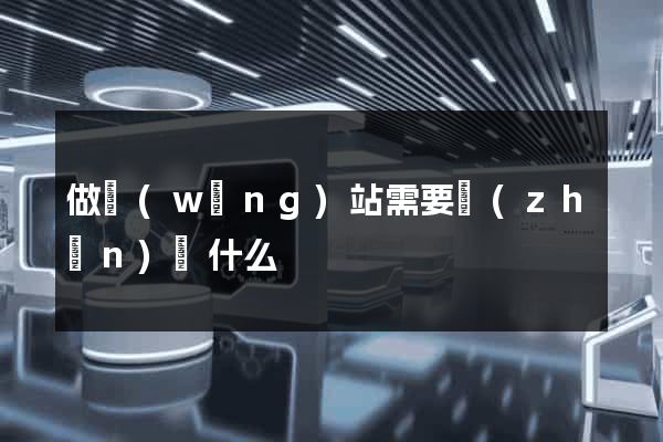做網(wǎng)站需要準(zhǔn)備什么