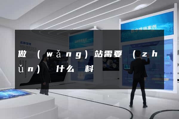 做網(wǎng)站需要準(zhǔn)備什么資料