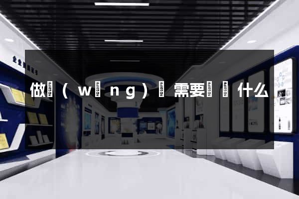 做網(wǎng)頁需要準備什么
