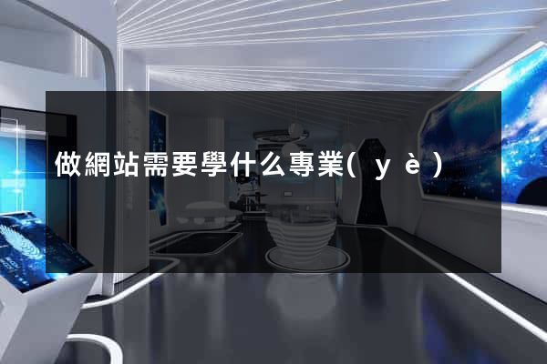 做網站需要學什么專業(yè)