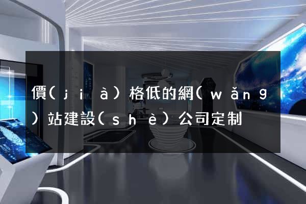 價(jià)格低的網(wǎng)站建設(shè)公司定制