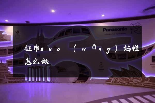 儀征市seo網(wǎng)站推廣怎么做