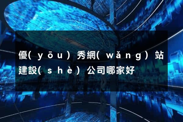 優(yōu)秀網(wǎng)站建設(shè)公司哪家好