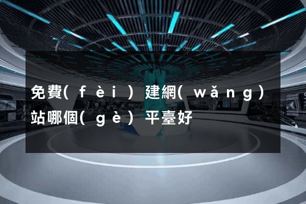 免費(fèi)建網(wǎng)站哪個(gè)平臺好