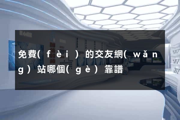 免費(fèi)的交友網(wǎng)站哪個(gè)靠譜