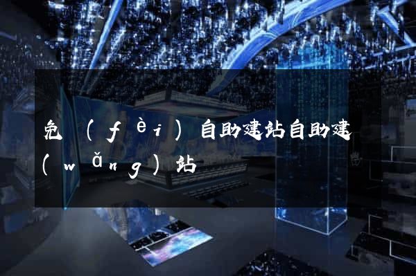 免費(fèi)自助建站自助建網(wǎng)站