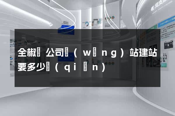 全椒縣公司網(wǎng)站建站要多少錢(qián)
