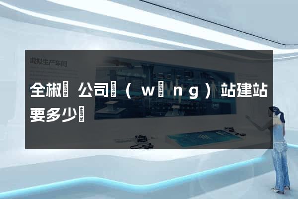 全椒縣公司網(wǎng)站建站要多少錢