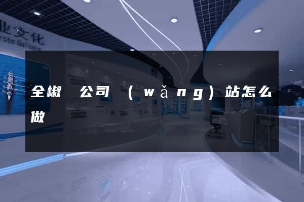 全椒縣公司網(wǎng)站怎么做