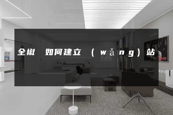 全椒縣如何建立網(wǎng)站