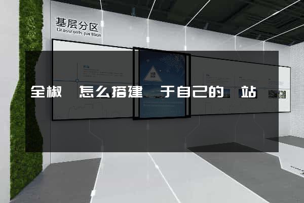 全椒縣怎么搭建屬于自己的網站