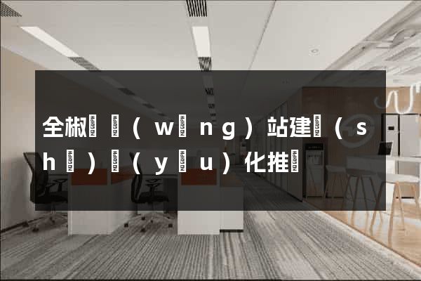 全椒縣網(wǎng)站建設(shè)優(yōu)化推廣
