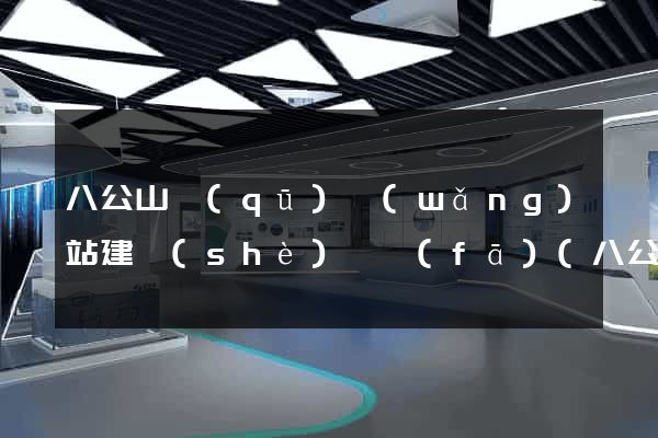 八公山區(qū)網(wǎng)站建設(shè)開發(fā)(八公山區(qū)政務公開)