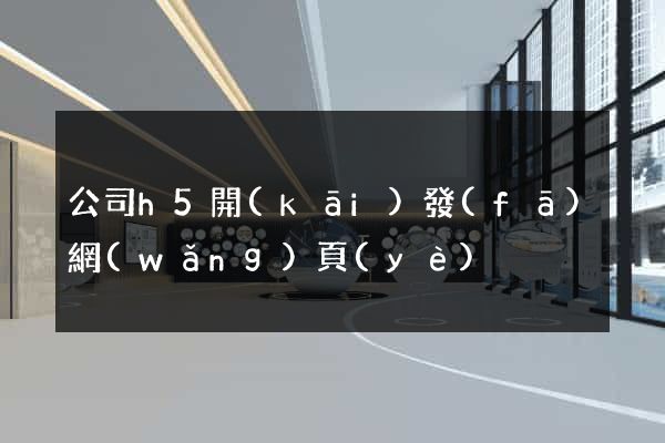 公司h5開(kāi)發(fā)網(wǎng)頁(yè)