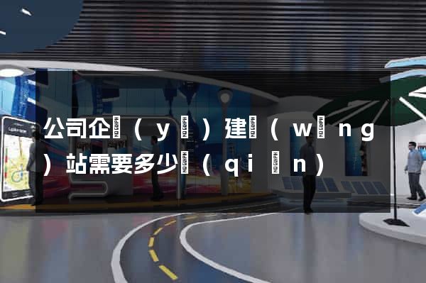 公司企業(yè)建網(wǎng)站需要多少錢(qián)