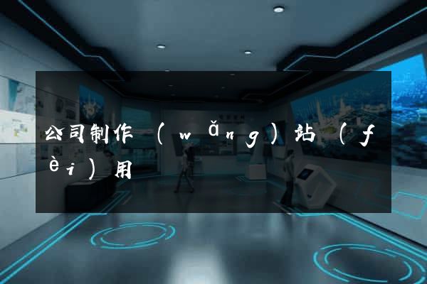 公司制作網(wǎng)站費(fèi)用