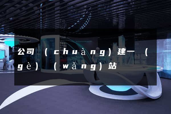 公司創(chuàng)建一個(gè)網(wǎng)站
