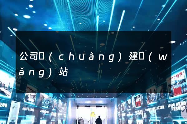公司創(chuàng)建網(wǎng)站