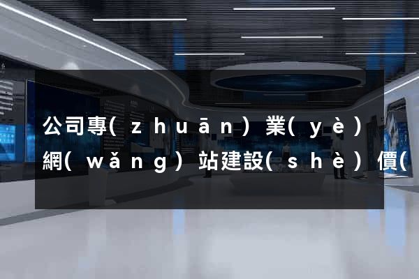 公司專(zhuān)業(yè)網(wǎng)站建設(shè)價(jià)格