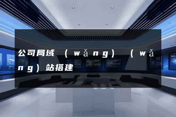 公司局域網(wǎng)網(wǎng)站搭建