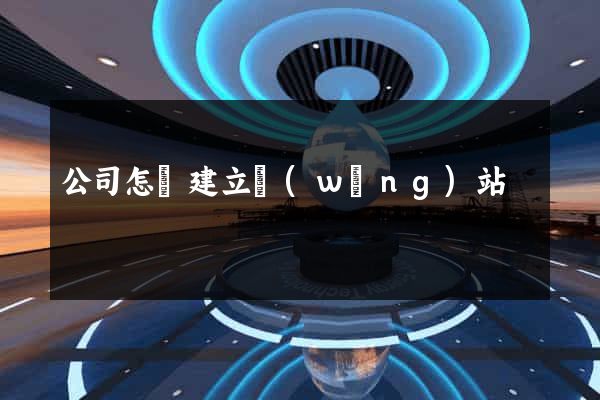 公司怎樣建立網(wǎng)站