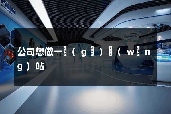 公司想做一個(gè)網(wǎng)站