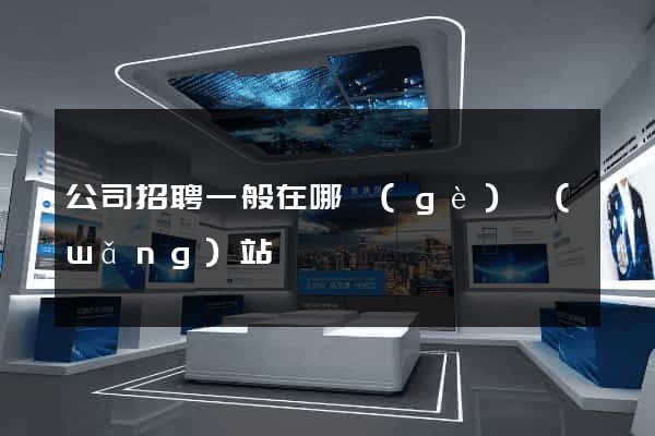 公司招聘一般在哪個(gè)網(wǎng)站